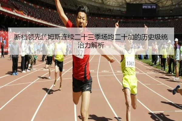 断档领先詹姆斯连续二十三季场均二十加的历史级统治力解析